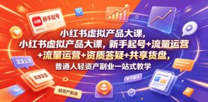 小红书虚拟产品大课，新手起号+流量运营+资质答疑+共享货盘，普通人轻资产副业一站式教学-优创圈