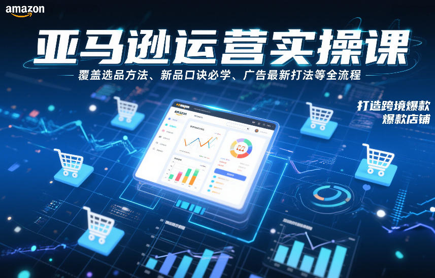 亚马逊运营实操课，覆盖选品方法、新品口诀必学、广告最新打法等全流程，打造跨境爆款店铺（更新6月）-优创圈