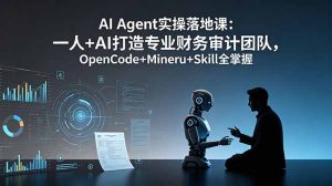 AI Agent实操落地课：一人+AI打造专业财务审计团队，OpenCode+Mineru+Skill全掌握-优创圈