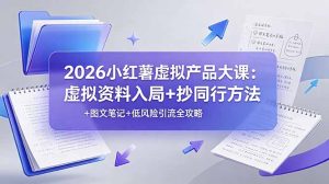 2026小红薯虚拟产品大课：虚拟资料入局+抄同行方法+图文笔记+低风险引流全攻略-优创圈