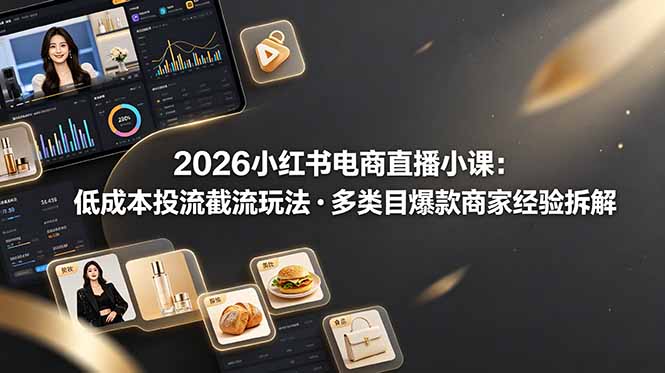 2026小红书电商直播小课，低成本投流截流玩法，多类目爆款商家经验完整拆解教学-优创圈