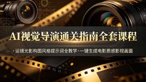AI视觉导演通关指南全套课程，运镜光影构图风格提示词全教学，一键生成电影质感影视画面-优创圈