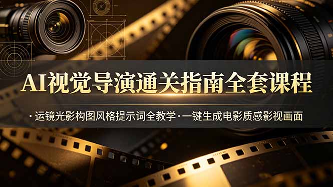 AI视觉导演通关指南全套课程，运镜光影构图风格提示词全教学，一键生成电影质感影视画面-优创圈