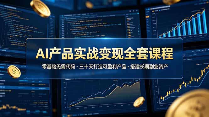 AI产品实战变现全套课程，零基础无需代码，三十天打造可盈利产品搭建长期副业资产-优创圈