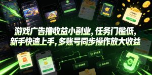 游戏广告撸收益小副业，任务门槛低，新手快速上手，多账号同步操作放大收益-优创圈