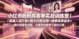 小红书低粉高客单实战训练营｜高端人设打造+图文内容运营+接单谈单话术+图片剪辑全流程，小账号也能拿下高价订单-优创圈