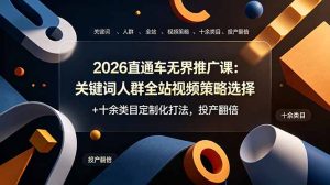 2026直通车无界推广课：关键词人群全站视频策略选择+十余类目定制化打法，投产翻倍-优创圈