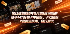 某社群2026年5月25日录制的快手MT好物卡单模板、卡双模板2套搬运技术，自行测试-优创圈