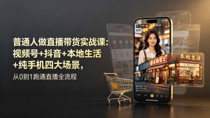 普通人做直播带货实战课：视频号+抖音+本地生活+纯手机四大场景，从0到1跑通直播全流程-优创圈