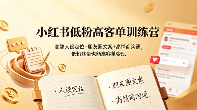 小红书低粉高客单训练营：高端人设定位+朋友圈文案+高情商沟通，低粉丝量也能高客单变现-优创圈