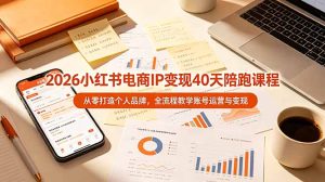 2026小红书电商IP变现40天陪跑课程-11期，从零打造个人品牌，全流程教学账号运营与变现-优创圈