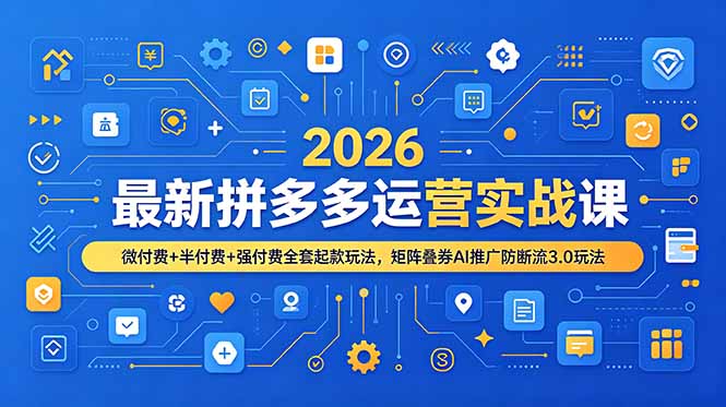 2026最新拼多多运营实战课，微付费+半付费+强付费全套起款玩法，矩阵叠券AI推广防断流3.0玩法-优创圈