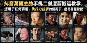 抖音某博主的手机二创混剪搬运教学，适用于任何赛道，执行力拉满的情况下，起号轻轻松松-优创圈