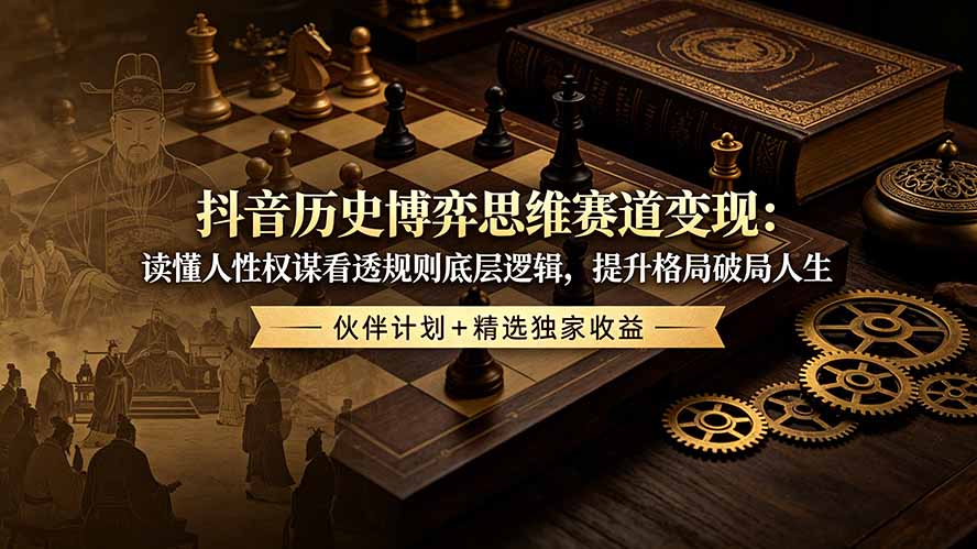 抖音历史博弈思维赛道变现：读懂人性权谋看透规则底层逻辑，提升格局破局人生，伙伴计划+精选独家收益-优创圈