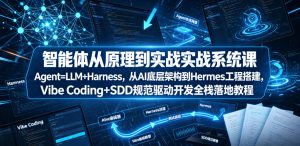 智能体从原理到实战系统课Agent=LLM+Harness，从AI底层架构到Hermes工程搭建，Vibe Coding+SDD规范驱动开发全栈落地教程-优创圈