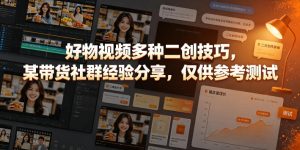 好物视频多种二创技巧，某带货社群经验分享，仅供参考测试-优创圈