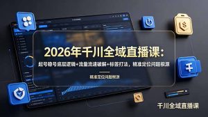 2026年千川全域直播课：起号稳号底层逻辑+流量流速破解+标签打法，精准定位问题根源-优创圈
