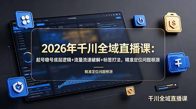2026年千川全域直播课：起号稳号底层逻辑+流量流速破解+标签打法，精准定位问题根源-优创圈