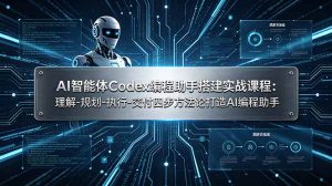 AI智能体Codex编程助手搭建实战课程：理解-规划-执行-交付四步方法论打造AI编程助手-优创圈