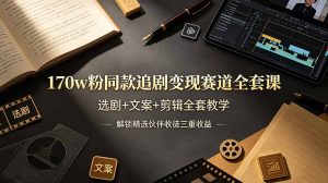 170w粉博主同款追剧变现赛道全套课，选剧+文案+剪辑全套教学，解锁精选伙伴收徒三重收益-优创圈