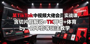 某TikTok中视频大佬会员实战课，含切片假解说+TK开中+体育by一刀不剪等玩法教学-优创圈