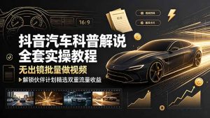 抖音汽车科普解说全套实操教程,无出镜批量做视频,解锁伙伴计划精选双重流量收益-优创圈