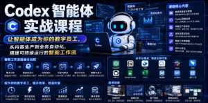 Codex智能体实战课程,让智能体成为你的数字员工,从内容生产到业务自动化,搭建可持续运行的智能工作流-优创圈