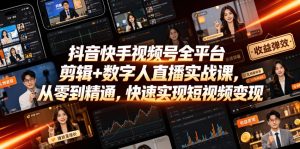 抖音快手视频号全平台剪辑+数字人直播实战课,从零到精通,快速实现短视频变现(更新2026年6月)-优创圈