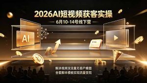 2026AI短视频获客实操6月10-14号线下营,解决视频没流量无客户难题,全套脚本模板实现流量变现-优创圈