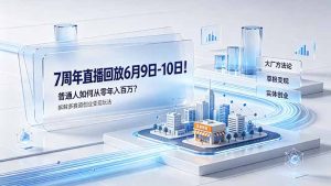 7周年直播回放6月9日-10日！普通人如何从零年入百万？拆解大厂、草根、实体多赛道创业变现玩法-优创圈