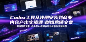 Codex工具从注册安装到商业内容产出实战课|剧情营销文案、多类型AI视频自动化制作完整落地教程-优创圈
