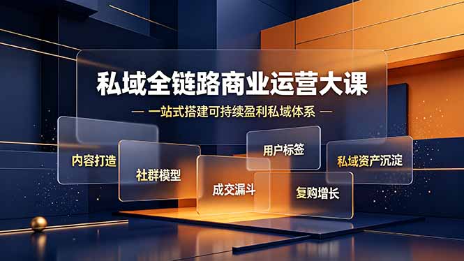 私域全链路商业运营大课，内容打造社群模型成交漏斗，一站式搭建可持续盈利私域体系-优创圈