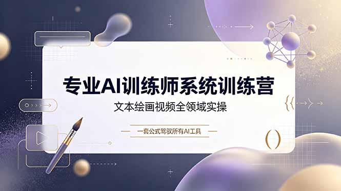 专业AI训练师系统训练营，文本绘画视频全领域实操，一套公式驾驭所有AI工具-优创圈