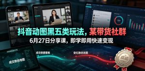 抖音动图黑五类玩法,某带货社群6月27日分享课,即学即用快速变现-优创圈
