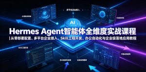 Hermes Agent智能体全维度实战课程|从零部署配置、多平台企业接入、Skill工程开发、办公自动化与企业级落地应用教程-优创圈
