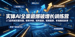 实体AI全渠道爆破增长训练营|门店同城流量突围、榜单冲榜、矩阵霸屏、本地推投放、连锁复制全域盈利实战课-优创圈