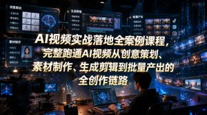 AI视频实战落地全案例课程,完整跑通AI视频从创意策划、素材制作、生成剪辑到批量产出的全创作链路-优创圈