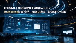 企业级AI工程进阶教程|详解Harness Engineering智能体架构,吃透SDD规范,落地商用RAG项目-优创圈