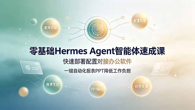 零基础Hermes Agent智能体速成课,快速部署配置对接办公软件;一键自动化报表PPT降低工作负担-优创圈