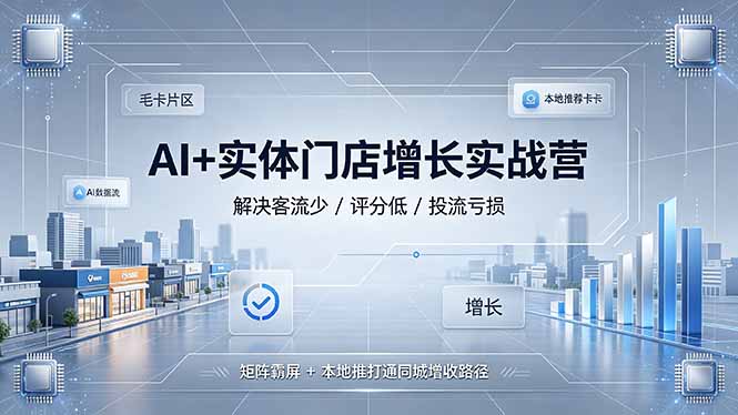 AI+实体门店增长实战营，解决客流少/评分低/投流亏损；矩阵霸屏+本地推打通同城增收路径-优创圈