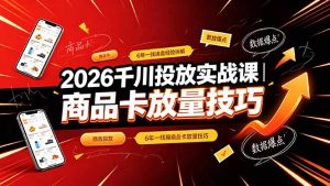 2026千川投放实战课|6年一线操盘经验拆解,通俗讲解全域投放,吃透商品卡放量技巧-优创圈