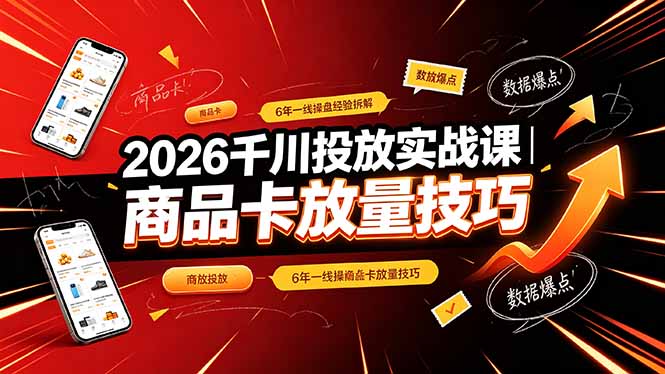 2026千川投放实战课|6年一线操盘经验拆解,通俗讲解全域投放,吃透商品卡放量技巧-优创圈