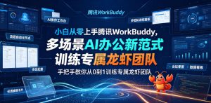 小白从零上手腾讯WorkBuddy,多场景AI办公新范式实战,手把手教你从0到1训练专属龙虾团队-优创圈