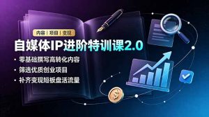 自媒体IP进阶特训课2.0,零基础撰写高转化内容,筛选优质创业项目,补齐变现短板盘活流量-优创圈