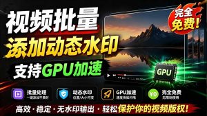 批量视频添加动态水印!Windows纯本地运行,支持GPU加速,完全免费,视频防搬运工具 水印工坊-优创圈