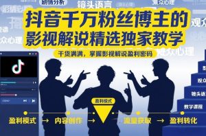 抖音千万粉丝博主的影视解说精选独家教学,干货满满,掌握影视解说盈利密码(更新)-优创圈