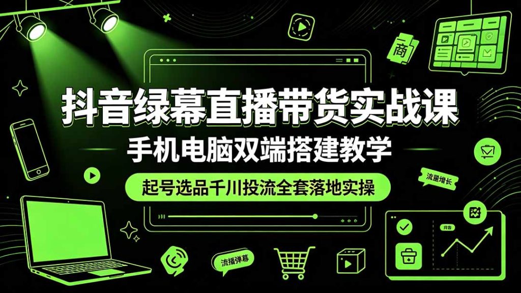 抖音绿幕直播带货实战课，手机电脑双端搭建教学，起号选品千川投流全套落地实操-优创圈