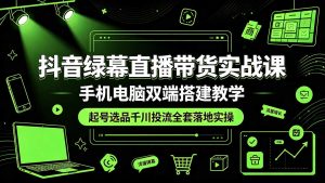 抖音绿幕直播带货实战课，手机电脑双端搭建教学，起号选品千川投流全套落地实操-优创圈
