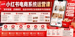 小红书电商系统运营课｜账号搭建、店铺铺货、选品对标笔记全链路新手实操教程-优创圈