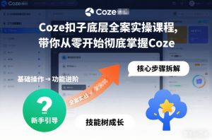 Coze扣子底层全案实操课程，带你从零开始彻底掌握Coze（更新7月）-优创圈